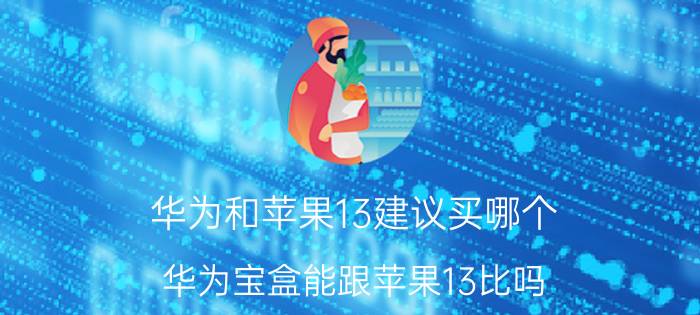 华为和苹果13建议买哪个 华为宝盒能跟苹果13比吗？